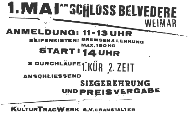1.Mai am Schloss Belvedere, Weimar; Anmeldung: 11-13 Uhr; Seifenkisten: Bremsen + Lenkung, max 150kg; Start 14 Uhr; 2 Durchl�ufe 1. K�r 2. Zeit anschliessend Siegerehrung und Preisvergabe; Kulturtragwerk e.V.eranstalter  